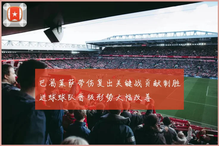 巴葛莱萨带伤复出关键战贡献制胜进球球队晋级形势大幅改善