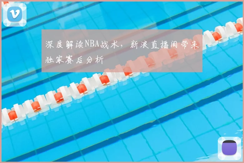 深度解读NBA战术，新浪直播间带来独家赛后分析